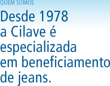 Quem Somos: Desde 1978 a Cilave é especializada em beneficiamento de jeans.